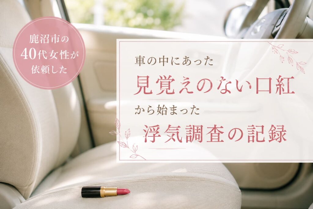 鹿沼市の40代女性が夫の車内で見つけた見覚えのない口紅をきっかけに浮気調査を依頼した事例のイメージ写真