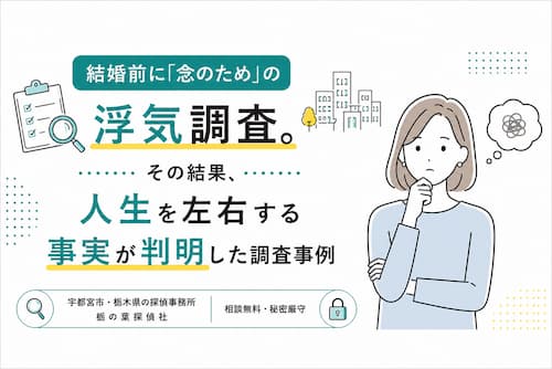 宇都宮市・栃木県の探偵事務所による、結婚前の浮気調査で人生を左右する事実が判明した調査事例を紹介するバナー