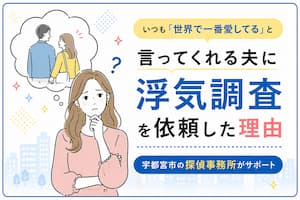 「世界で一番愛してる」と毎日伝えてくれる夫でも浮気調査を依頼した理由を解説する宇都宮の探偵事務所のイメージ