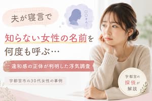 夫が寝言で知らない女性の名前を何度も呼ぶことをきっかけに、宇都宮市の30代女性が浮気調査を依頼した事例