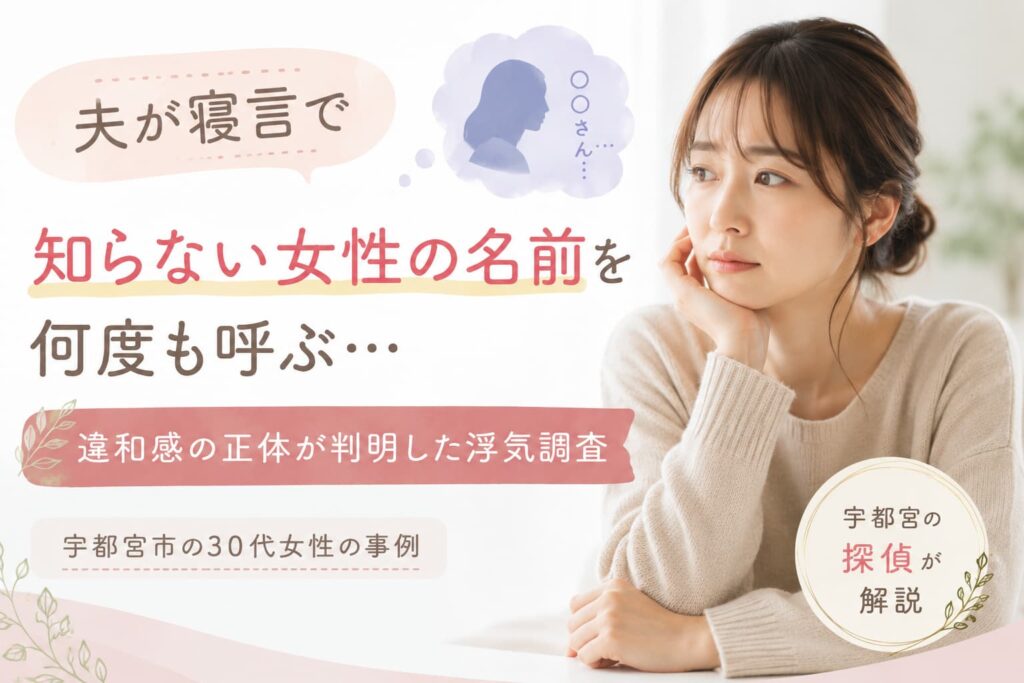 夫が寝言で知らない女性の名前を何度も呼ぶことをきっかけに、宇都宮市の30代女性が浮気調査を依頼した事例