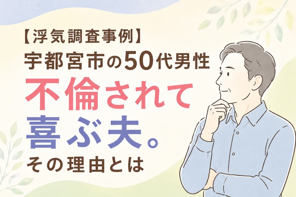 宇都宮市の50代男性が妻の不倫を知り、離婚を考えるきっかけとなった浮気調査事例