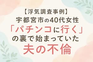 【浮気調査事例】宇都宮市の40代女性｜「パチンコへ行く」と話していた夫の不倫が判明した浮気調査事例【宇都宮の探偵】