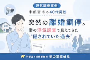 【浮気調査事例】宇都宮市の40代男性|突然の離婚調停をきっかけに浮気調査を行い、妻の隠されていた過去が判明した事例【宇都宮の探偵】